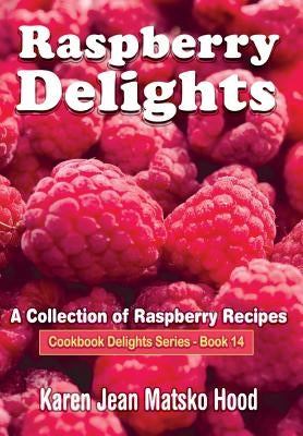 Raspberry Delights Cookbook: A Collection of Raspberry Recipes by Hood, Karen Jean Matsko