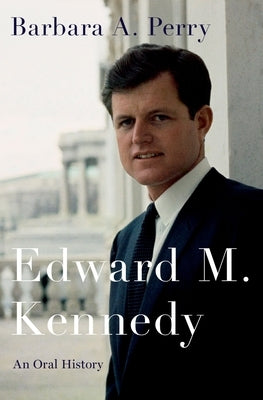 Edward M. Kennedy: An Oral History by Perry, Barbara A.