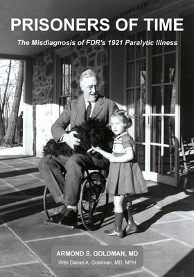 Prisoners of Time: The Misdiagnosis of FDR's 1921 Illness by Goldman, Daniel a.