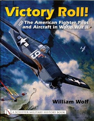 Victory Roll:: The American Fighter Pilot and Aircraft in World War II by Wolf, William