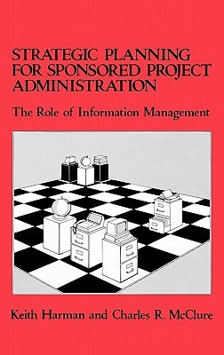 Strategic Planning for Sponsored Projects Administration: The Role of Information Management by Harman, Keith