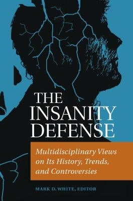 The Insanity Defense: Multidisciplinary Views on its History, Trends, and Controversies by White, Mark