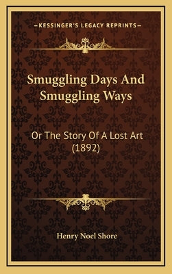 Smuggling Days And Smuggling Ways: Or The Story Of A Lost Art (1892) by Shore, Henry Noel