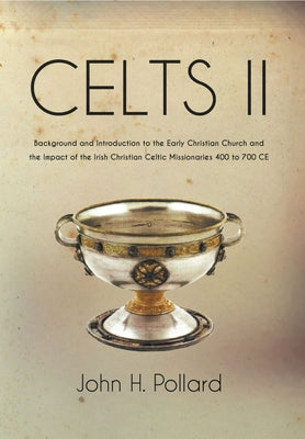Celts II: Background and Introduction to the Early Christian Church and the Impact of the Irish Christian Celtic Missionaries 40 by Pollard, John H.