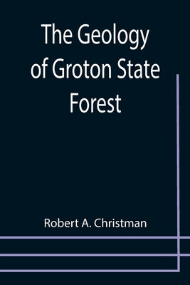 The Geology of Groton State Forest by A. Christman, Robert