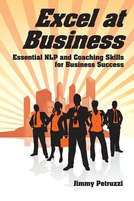 Excel at Business: Essential NLP & Coaching Skills for Business Success by Petruzzi, Jimmy