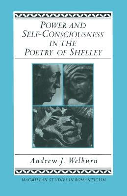 Power and Self-Consciousness in the Poetry of Shelley by Welburn, Andrew J.