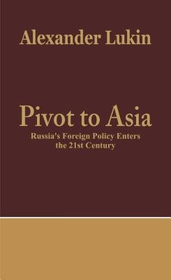 Pivot To Asia: Russia's Foreign Policy Enters the 21st Century by Lukin, Alexander