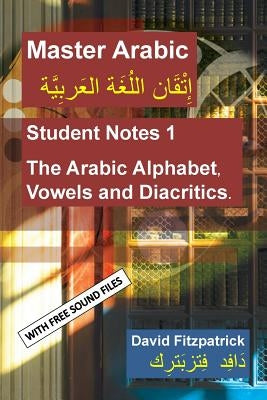Master Arabic: Student Notes 1 the Arabic Alphabet, Vowels and Diacritics. by Fitzpatrick, David R.