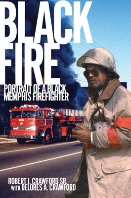 Black Fire: Portrait of a Black Memphis Firefighter by Crawford, Robert J.