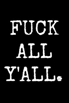 Fuck All Y'All: An Irreverent Snarky Humorous Sarcastic Profanity Funny Office Co-worker Appreciation Gratitude Gift by Journals &. Notebooks, Adult Gratitude
