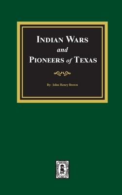 Indian Wars and Pioneers of Texas, 1822-1874 by Brown, John Henry