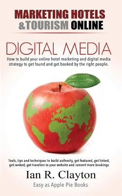 Digital Media Marketing Hotels: Driving Traffic to Your Sales Funnel by Clayton, Ian R.