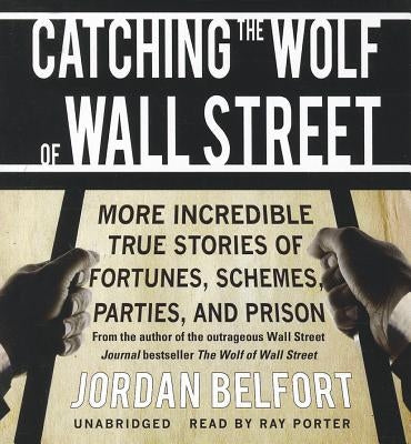 Catching the Wolf of Wall Street: More Incredible True Stories of Fortunes, Schemes, Parties, and Prison by Belfort, Jordan