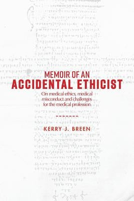 Memoir of an Accidental Ethicist: On Medical Ethics, Medical Misconduct and Challenges for the Medical Profession by Breen, Kerry J.