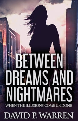 Between Dreams and Nightmares: When The Illusions Come Undone by Warren, David P.