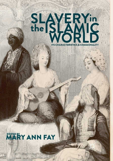 Slavery in the Islamic World: Its Characteristics and Commonality by Fay, Mary Ann
