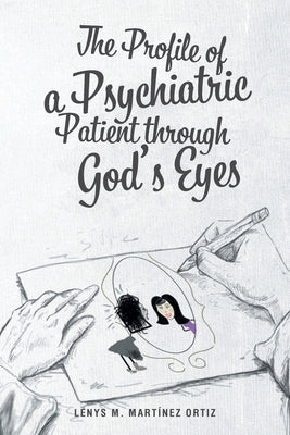 The Profile of a Psychiatric Patient through God's Eyes by Martínez Ortiz, Lenys M.