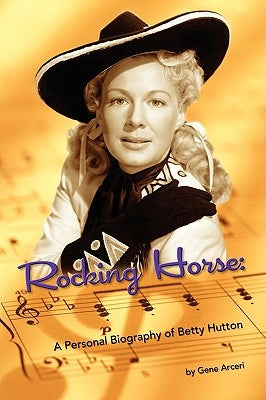 Rocking Horse - A Personal Biography of Betty Hutton by Arceri, Gene