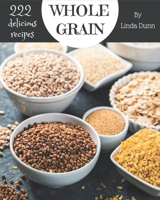 222 Delicious Whole Grain Recipes: Explore Whole Grain Cookbook NOW! by Dunn, Linda