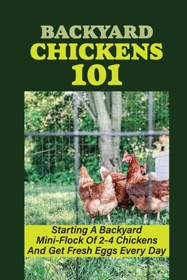 Backyard Chickens 101: Starting A Backyard Mini-Flock Of 2-4 Chickens And Get Fresh Eggs Every Day: How Do You Start Raising Backyard Chicken by Yawn, Aurelio
