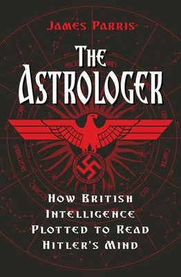 The Astrologer: How British Intelligence Plotted to Read Hitler's Mind by Parris, James