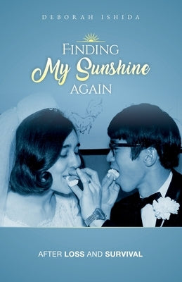 Finding My Sunshine Again: After Loss, and Survival by Ishida, Deborah