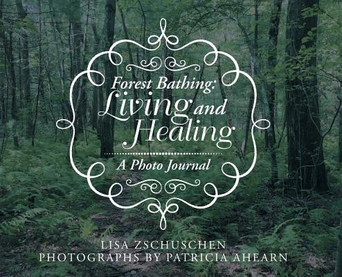 Forest Bathing: Living and Healing: A Photo Journal by Zschuschen, Lisa