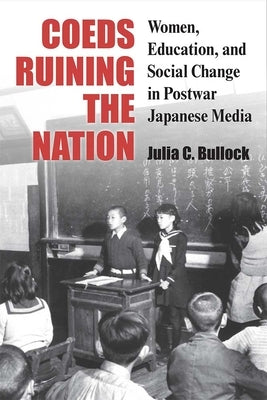 Coeds Ruining the Nation: Women, Education, and Social Change in Postwar Japanese Media Volume 87 by Bullock, Julia