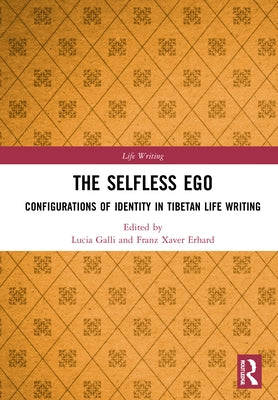 The Selfless Ego: Configurations of Identity in Tibetan Life Writing by Galli, Lucia