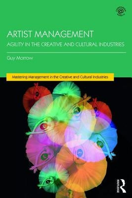 Artist Management: Agility in the Creative and Cultural Industries by Morrow, Guy