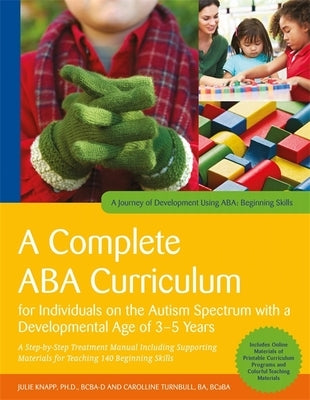 A Complete ABA Curriculum for Individuals on the Autism Spectrum with a Developmental Age of 3-5 Years: A Step-By-Step Treatment Manual Including Supp by Knapp, Julie