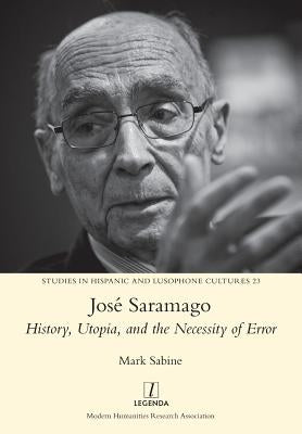 José Saramago: History, Utopia, and the Necessity of Error by Sabine, Mark