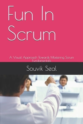 Fun In Scrum: A Visual Approach Towards Mastering Scrum Fundamentals by Seal, Souvik