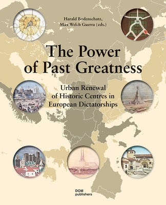 The Power of Past Greatness: Urban Renewal of Historic Centres in European Dictatorships by Bodenschatz, Harald
