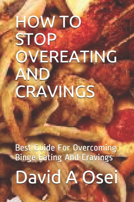 How to Stop Overeating and Cravings: Best Guide For Overcoming Binge Eating And Cravings by Osei, David a.