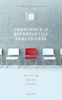 Conscience in Reproductive Health Care: Prioritizing Patient Interests by McLeod, Carolyn