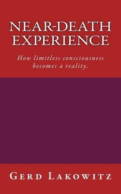 Near-death experience: How limitless consciousness becomes a reality. by Lakowitz, Gerd