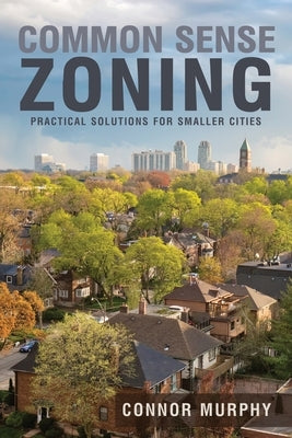 Common Sense Zoning: Practical Solutions for Smaller Cities by Murphy, Connor