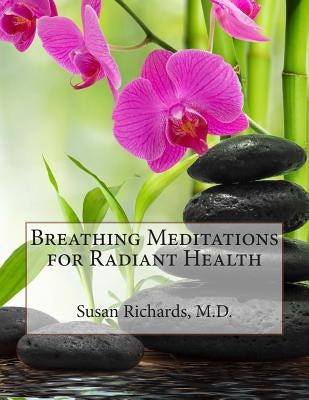 Breathing Meditations for Radiant Health by Richards M. D., Susan