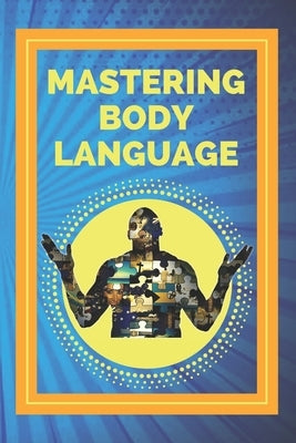 Mastering Body Language: Techniques for Reading Expressions and Body Actions!! by Libres, Mentes
