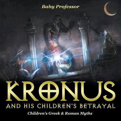 Kronus and His Children's Betrayal- Children's Greek & Roman Myths by Baby Professor
