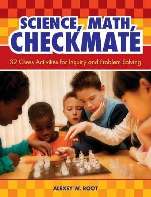 Science, Math, Checkmate: 32 Chess Activities for Inquiry and Problem Solving by Root, Alexey W.