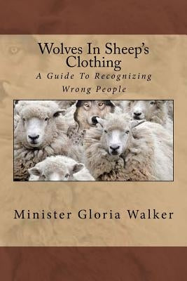 Wolves In Sheep's Clothing-: A Guide To Recognizing Wrong People by Walker, Gloria M.