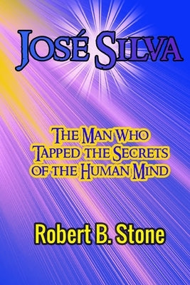 José Silva: The Man Who Tapped the Secrets of the Human Mind and the Method He Used by Stone, Robert B.