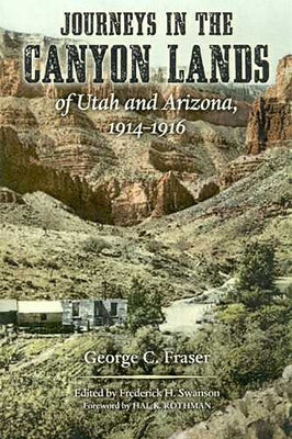 Journeys in the Canyon Lands of Utah and Arizona, 1914-1916 by Fraser, George C.
