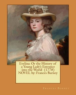 Evelina: Or the History of a Young Lady's Entrance into the World (1778) NOVEL by: Frances Burney by Burney, Frances