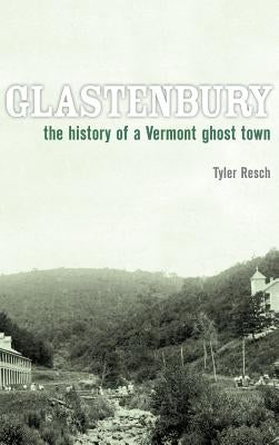 Glastenbury: The History of a Vermont Ghost Town by Resch, Tyler