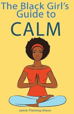 The Black Girl's Guide to Calm by Fleming-Dixon, Jamie