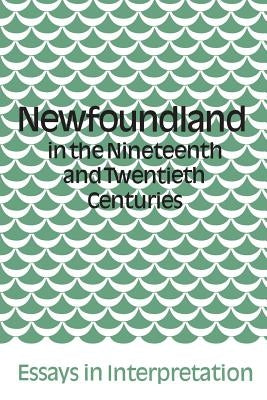 Newfoundland in the Nineteenth and Twentieth Centuries: Essays in Interpretation by Hiller, James